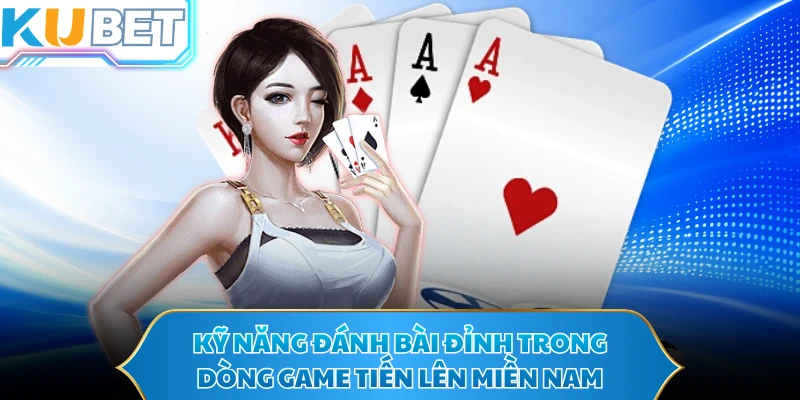 Kỹ năng đánh bài đỉnh trong dòng game tiến lên miền nam