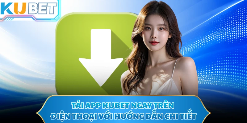 Tải app KUBET ngay trên điện thoại với hướng dẫn chi tiết 