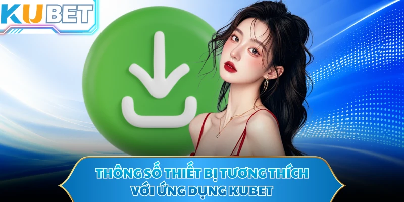 Thông số thiết bị tương thích với ứng dụng KUBET 